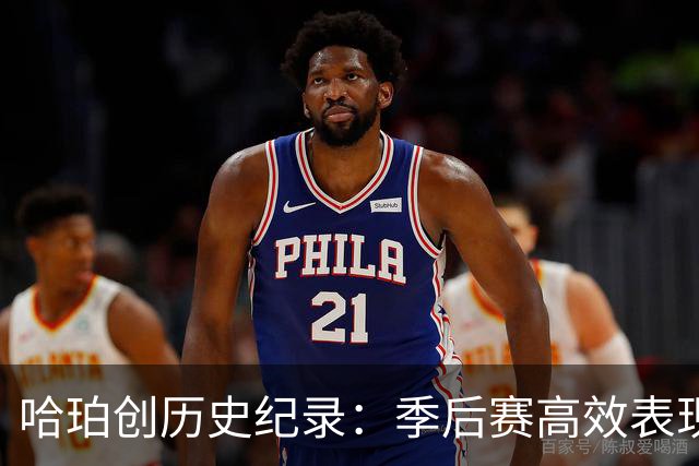 哈珀创历史纪录：季后赛高效表现震撼联盟