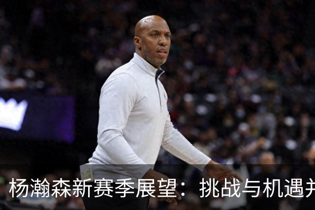 杨瀚森新赛季展望：挑战与机遇并存，能否成为第三中锋？