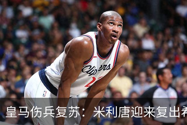 皇马伤兵复苏：米利唐迎来复出希望，罗德里戈重回训练场