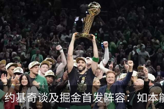 约基奇谈及掘金首发阵容：如本能般自然，我们清楚该如何应对
