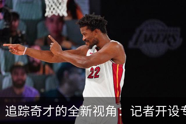 追踪奇才的全新视角：记者开设专属报道平台