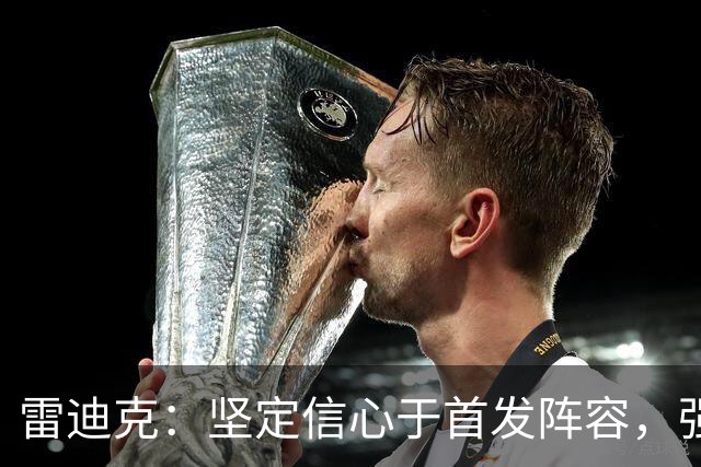 雷迪克：坚定信心于首发阵容，强调多元化的重要性