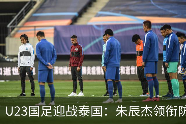 U23国足迎战泰国：朱辰杰领衔防线，吴曦搭档木塔力甫，拜合拉木冲锋陷阵